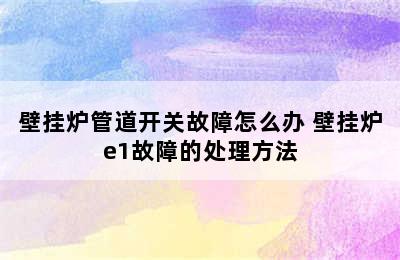 壁挂炉管道开关故障怎么办 壁挂炉e1故障的处理方法